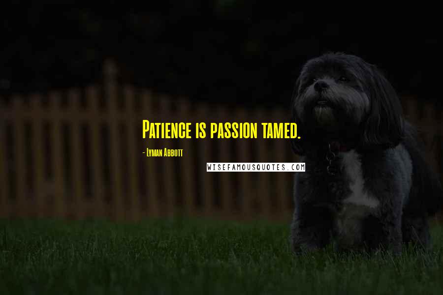 Lyman Abbott Quotes: Patience is passion tamed.