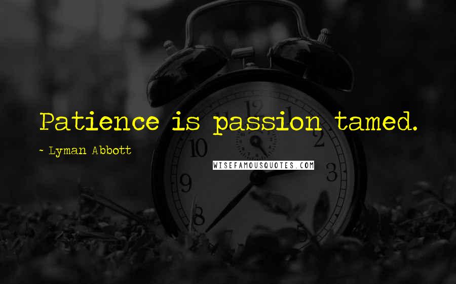 Lyman Abbott Quotes: Patience is passion tamed.