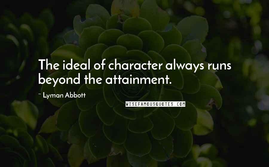 Lyman Abbott Quotes: The ideal of character always runs beyond the attainment.