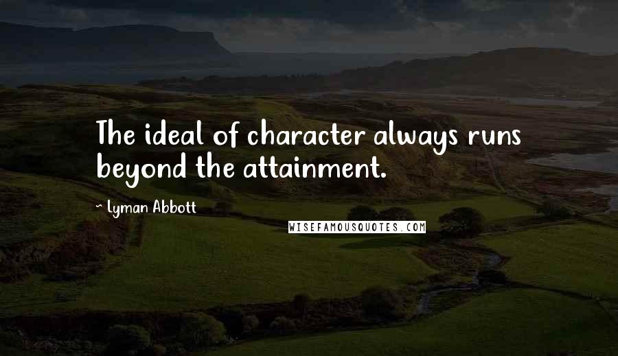 Lyman Abbott Quotes: The ideal of character always runs beyond the attainment.