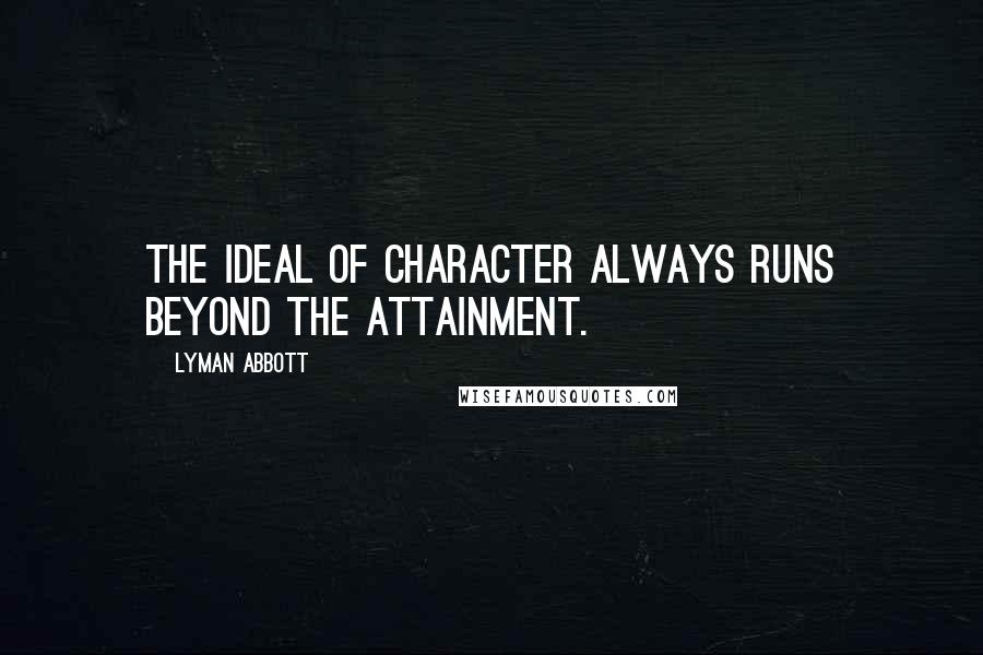 Lyman Abbott Quotes: The ideal of character always runs beyond the attainment.