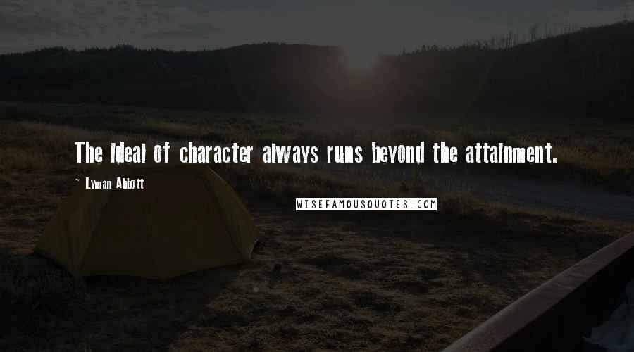 Lyman Abbott Quotes: The ideal of character always runs beyond the attainment.