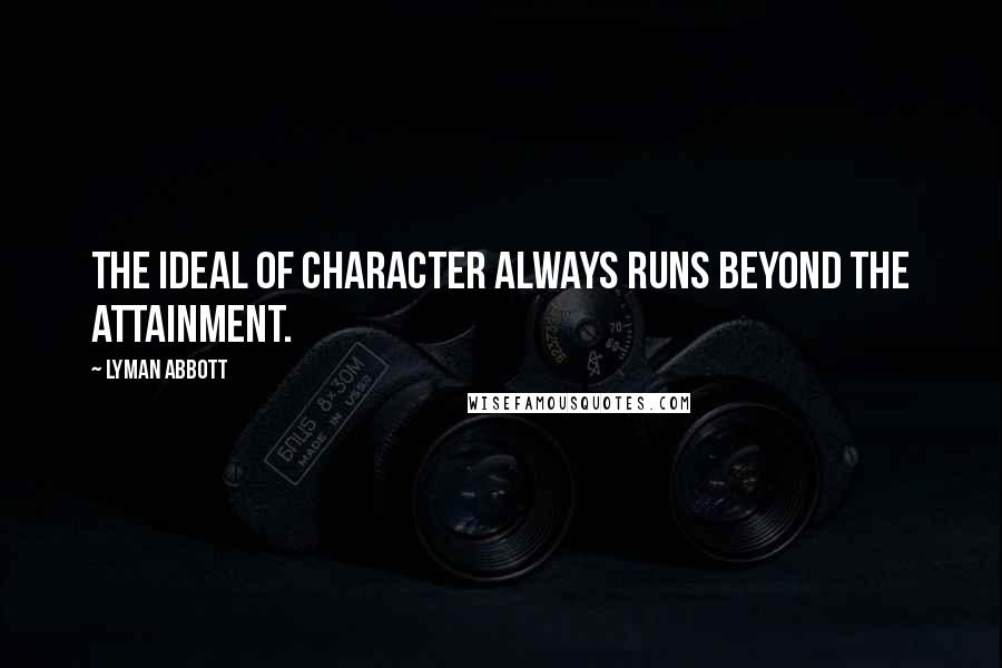 Lyman Abbott Quotes: The ideal of character always runs beyond the attainment.