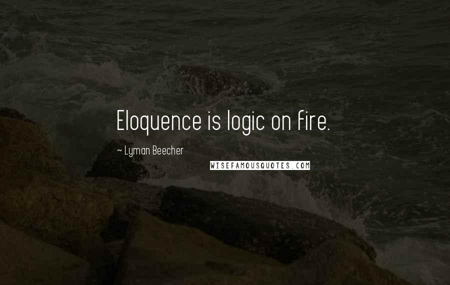Lyman Beecher Quotes: Eloquence is logic on fire.