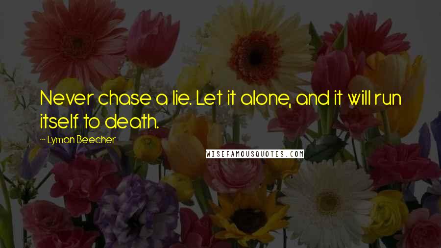 Lyman Beecher Quotes: Never chase a lie. Let it alone, and it will run itself to death.