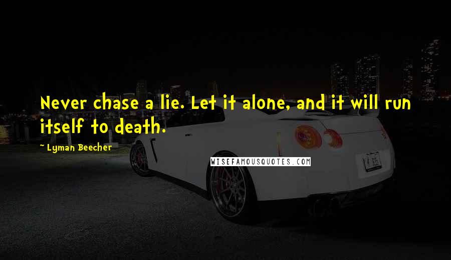 Lyman Beecher Quotes: Never chase a lie. Let it alone, and it will run itself to death.