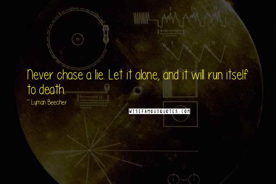 Lyman Beecher Quotes: Never chase a lie. Let it alone, and it will run itself to death.