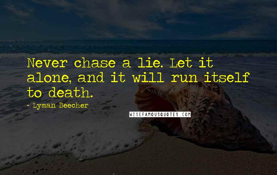 Lyman Beecher Quotes: Never chase a lie. Let it alone, and it will run itself to death.