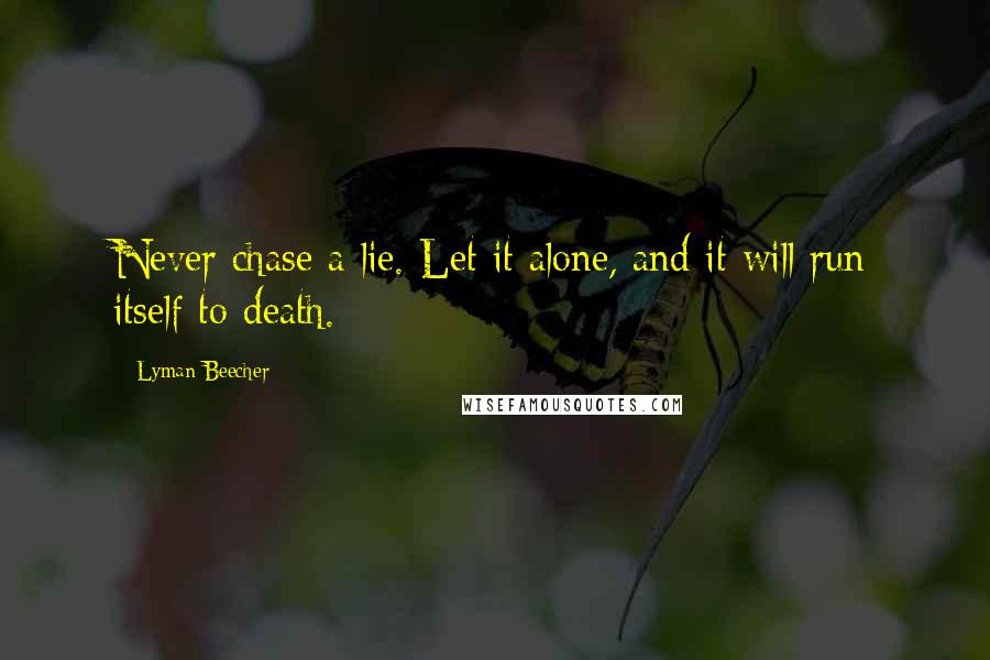 Lyman Beecher Quotes: Never chase a lie. Let it alone, and it will run itself to death.