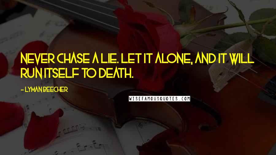 Lyman Beecher Quotes: Never chase a lie. Let it alone, and it will run itself to death.