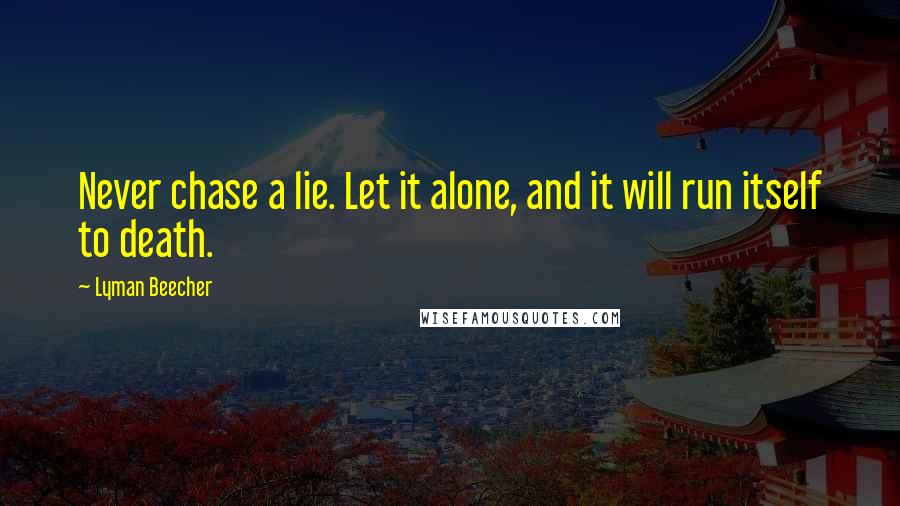 Lyman Beecher Quotes: Never chase a lie. Let it alone, and it will run itself to death.