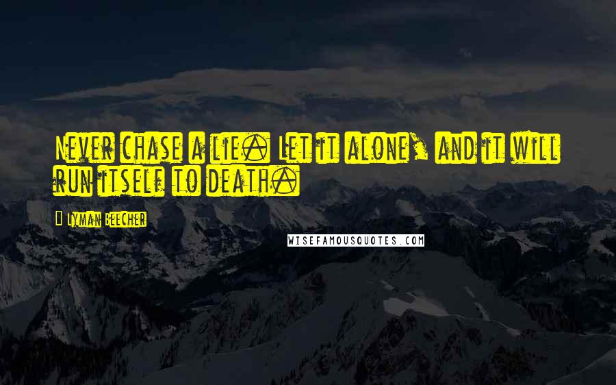 Lyman Beecher Quotes: Never chase a lie. Let it alone, and it will run itself to death.