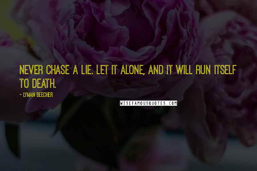 Lyman Beecher Quotes: Never chase a lie. Let it alone, and it will run itself to death.