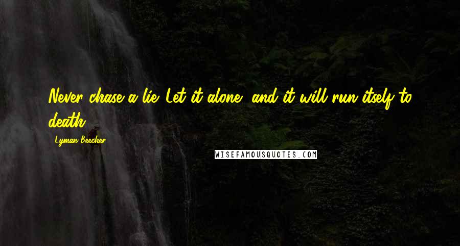 Lyman Beecher Quotes: Never chase a lie. Let it alone, and it will run itself to death.