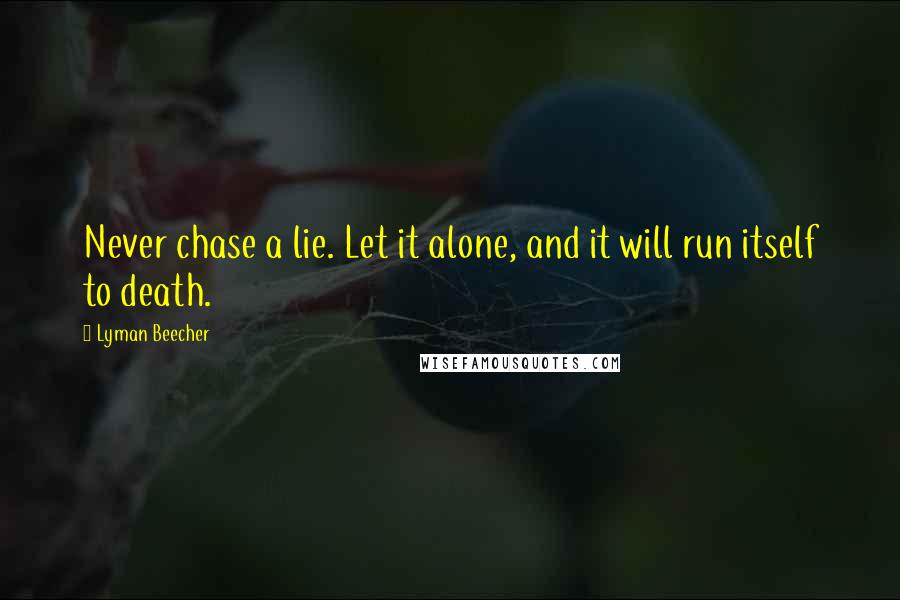 Lyman Beecher Quotes: Never chase a lie. Let it alone, and it will run itself to death.