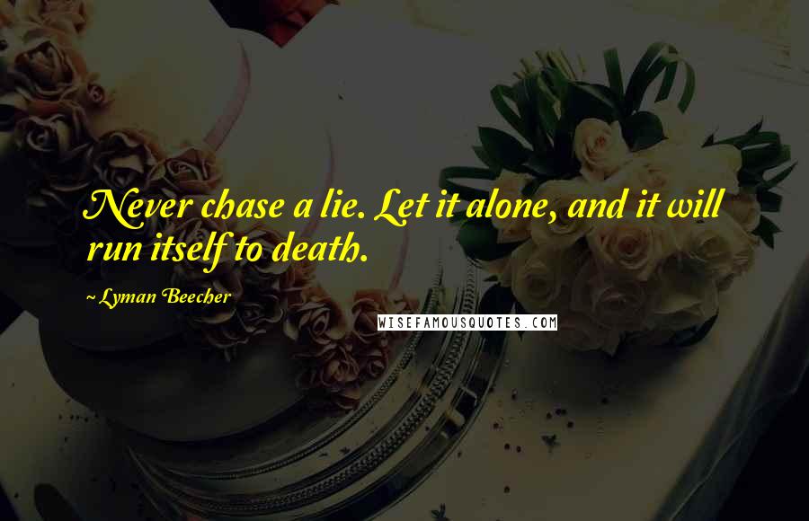 Lyman Beecher Quotes: Never chase a lie. Let it alone, and it will run itself to death.