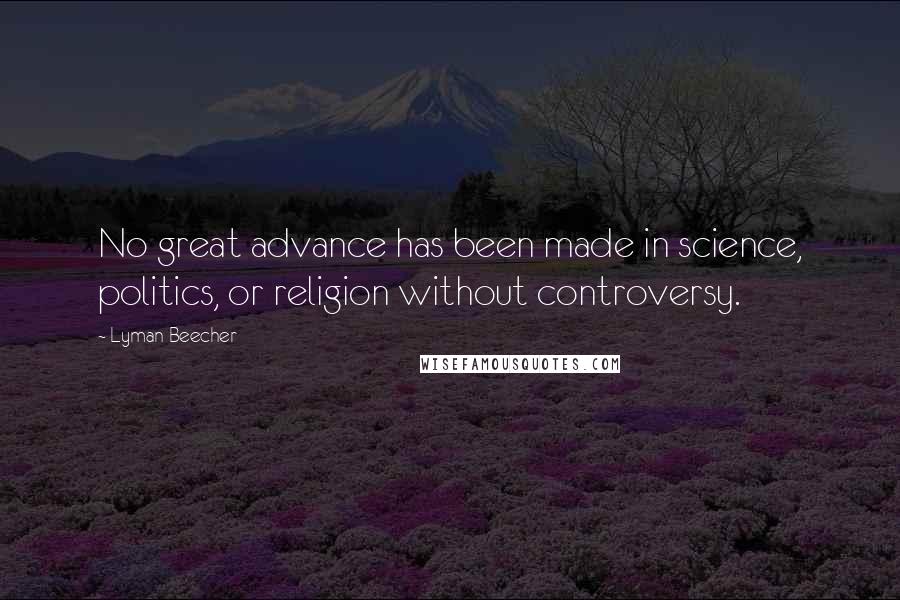 Lyman Beecher Quotes: No great advance has been made in science, politics, or religion without controversy.