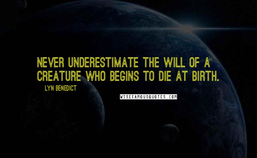 Lyn Benedict Quotes: Never underestimate the will of a creature who begins to die at birth.