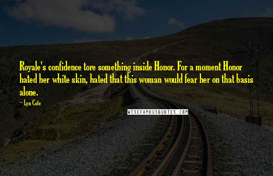 Lyn Cote Quotes: Royale's confidence tore something inside Honor. For a moment Honor hated her white skin, hated that this woman would fear her on that basis alone.