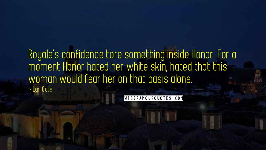 Lyn Cote Quotes: Royale's confidence tore something inside Honor. For a moment Honor hated her white skin, hated that this woman would fear her on that basis alone.