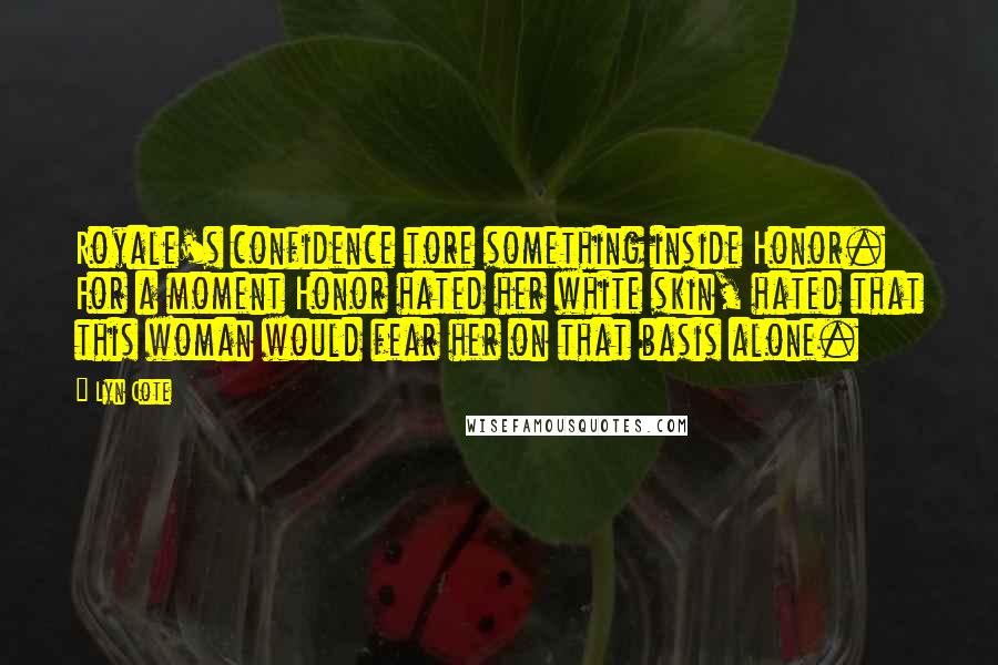 Lyn Cote Quotes: Royale's confidence tore something inside Honor. For a moment Honor hated her white skin, hated that this woman would fear her on that basis alone.