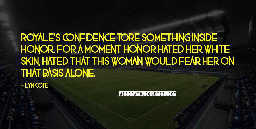 Lyn Cote Quotes: Royale's confidence tore something inside Honor. For a moment Honor hated her white skin, hated that this woman would fear her on that basis alone.