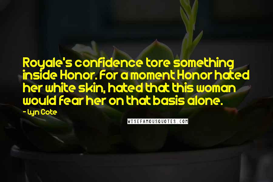 Lyn Cote Quotes: Royale's confidence tore something inside Honor. For a moment Honor hated her white skin, hated that this woman would fear her on that basis alone.