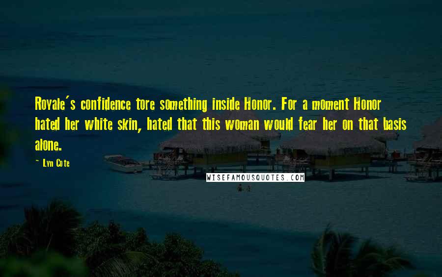 Lyn Cote Quotes: Royale's confidence tore something inside Honor. For a moment Honor hated her white skin, hated that this woman would fear her on that basis alone.