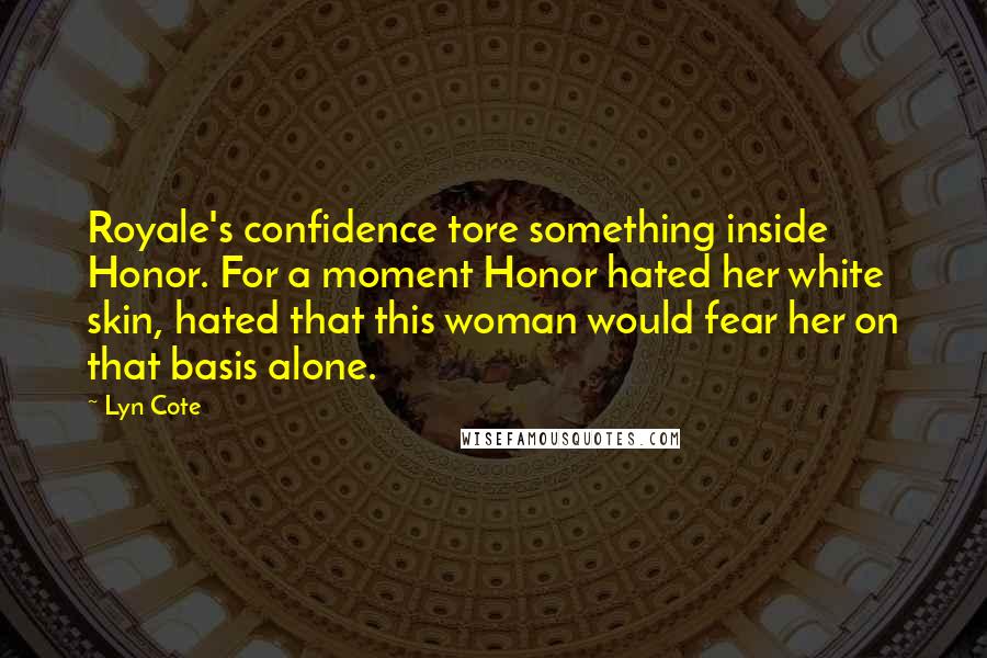 Lyn Cote Quotes: Royale's confidence tore something inside Honor. For a moment Honor hated her white skin, hated that this woman would fear her on that basis alone.