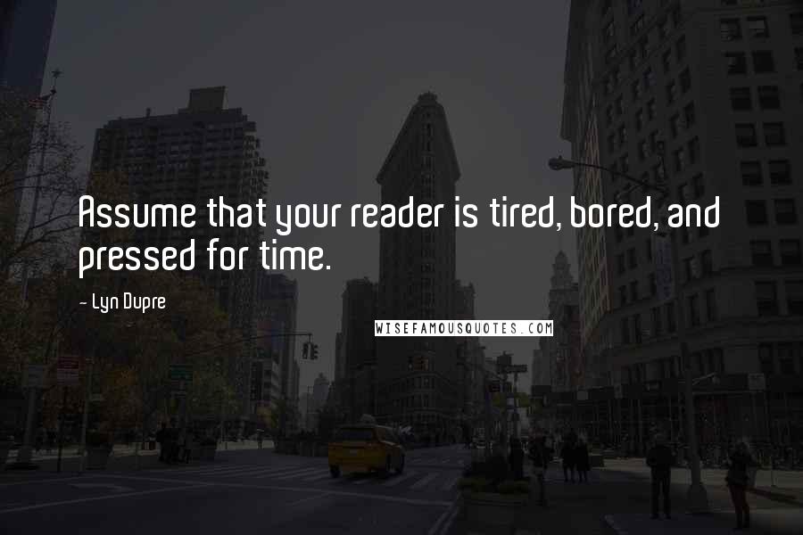 Lyn Dupre Quotes: Assume that your reader is tired, bored, and pressed for time.