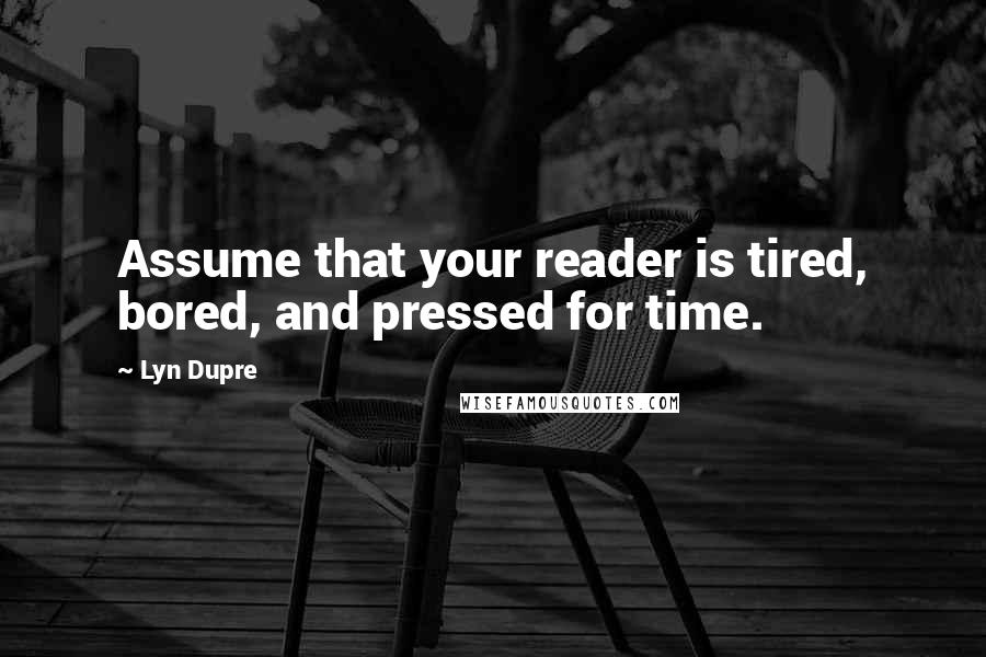 Lyn Dupre Quotes: Assume that your reader is tired, bored, and pressed for time.