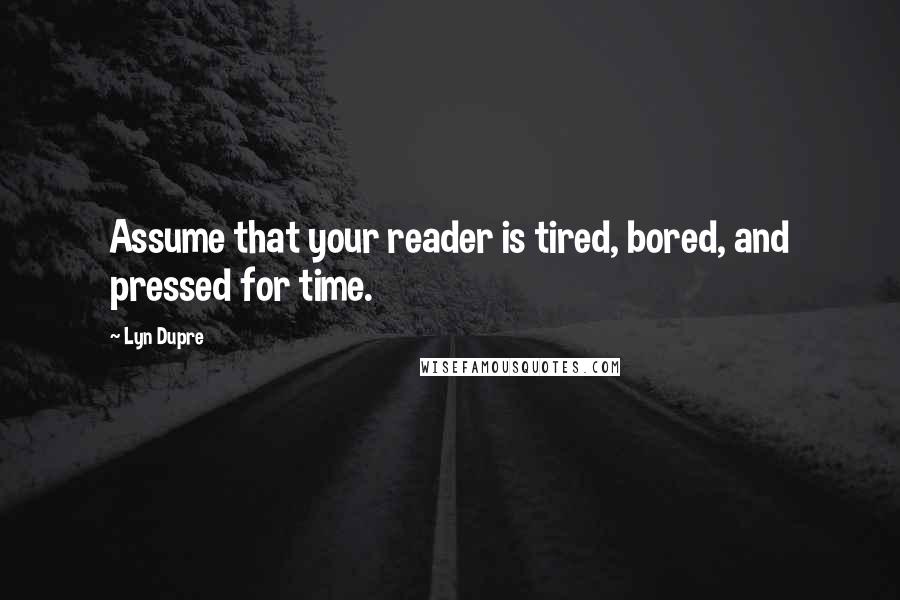 Lyn Dupre Quotes: Assume that your reader is tired, bored, and pressed for time.