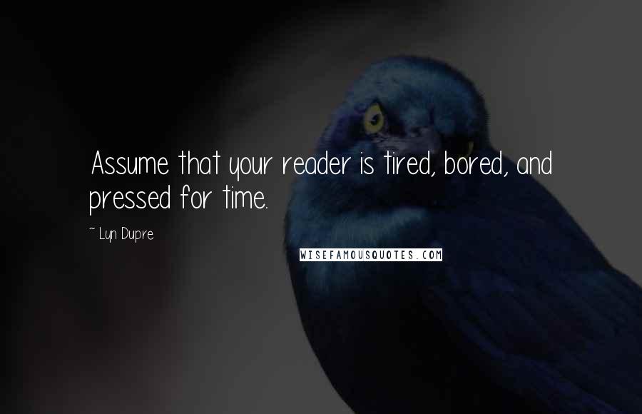 Lyn Dupre Quotes: Assume that your reader is tired, bored, and pressed for time.