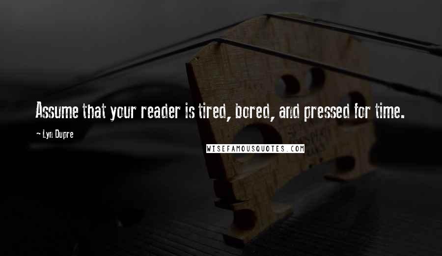 Lyn Dupre Quotes: Assume that your reader is tired, bored, and pressed for time.