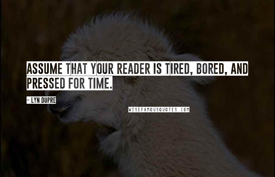 Lyn Dupre Quotes: Assume that your reader is tired, bored, and pressed for time.