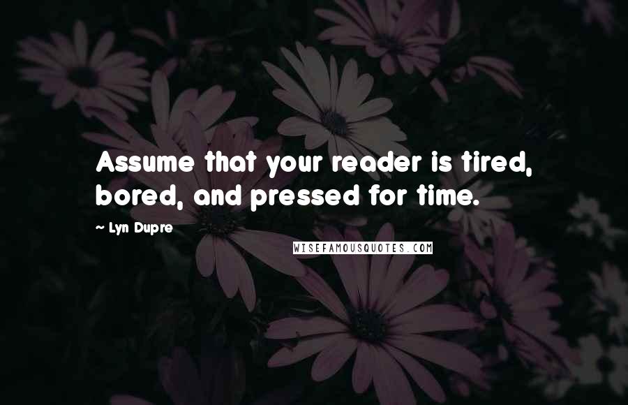 Lyn Dupre Quotes: Assume that your reader is tired, bored, and pressed for time.