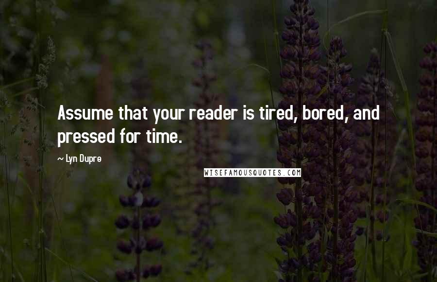 Lyn Dupre Quotes: Assume that your reader is tired, bored, and pressed for time.