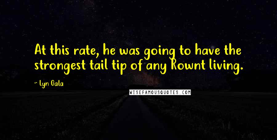 Lyn Gala Quotes: At this rate, he was going to have the strongest tail tip of any Rownt living.