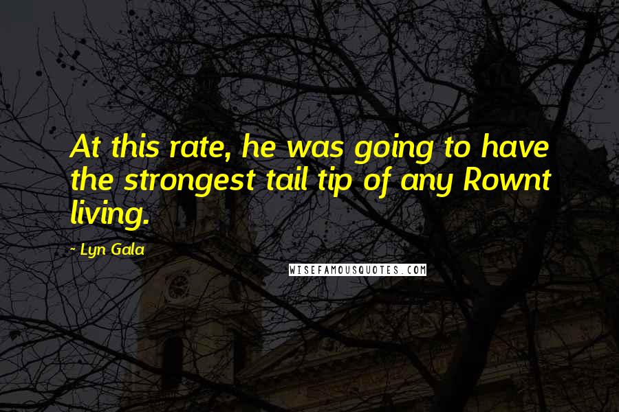 Lyn Gala Quotes: At this rate, he was going to have the strongest tail tip of any Rownt living.