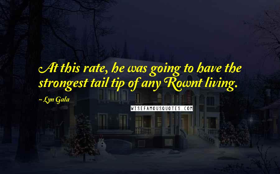 Lyn Gala Quotes: At this rate, he was going to have the strongest tail tip of any Rownt living.