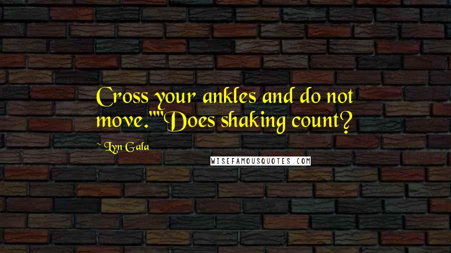 Lyn Gala Quotes: Cross your ankles and do not move.""Does shaking count?