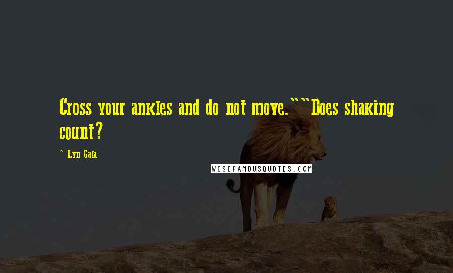 Lyn Gala Quotes: Cross your ankles and do not move.""Does shaking count?