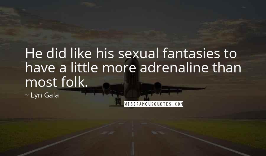 Lyn Gala Quotes: He did like his sexual fantasies to have a little more adrenaline than most folk.