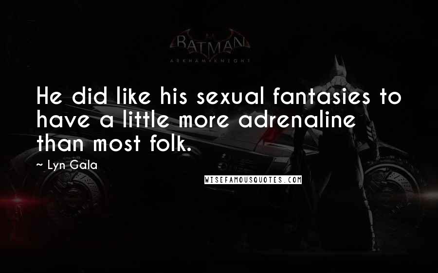 Lyn Gala Quotes: He did like his sexual fantasies to have a little more adrenaline than most folk.