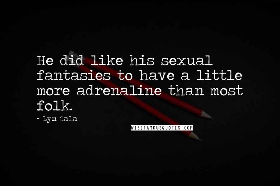 Lyn Gala Quotes: He did like his sexual fantasies to have a little more adrenaline than most folk.