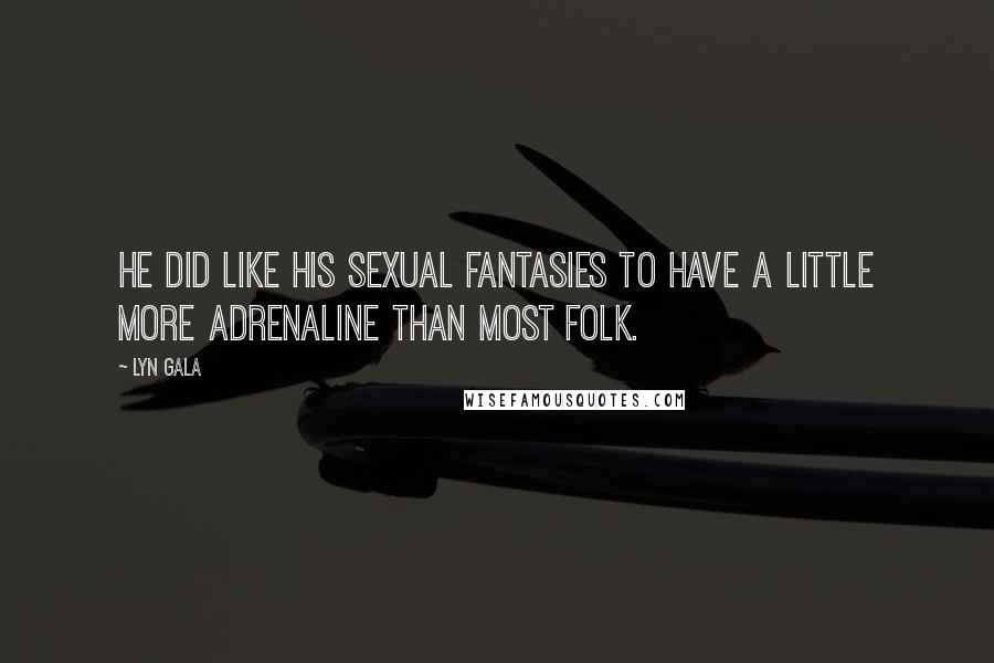 Lyn Gala Quotes: He did like his sexual fantasies to have a little more adrenaline than most folk.