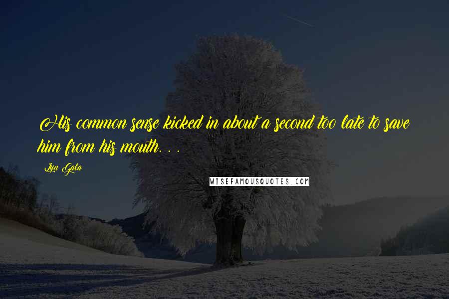 Lyn Gala Quotes: His common sense kicked in about a second too late to save him from his mouth. . .