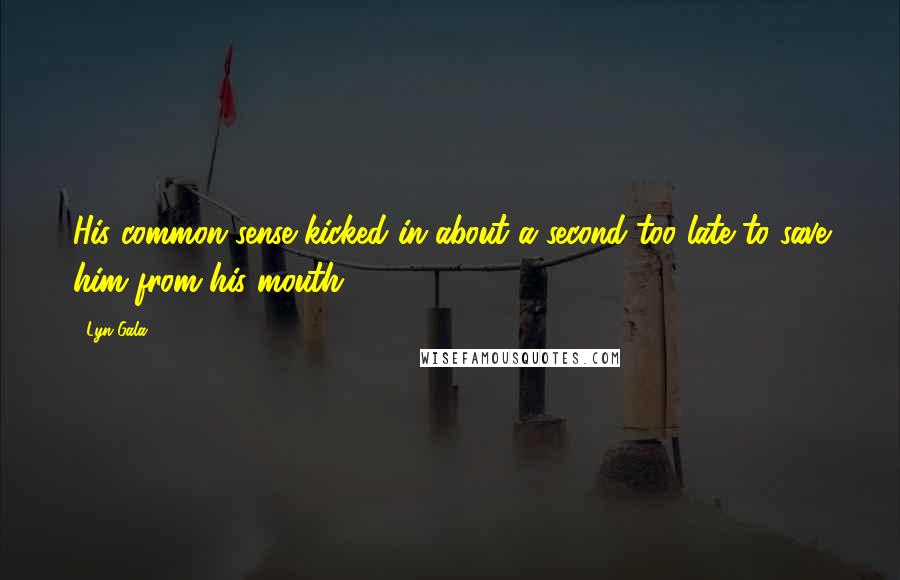Lyn Gala Quotes: His common sense kicked in about a second too late to save him from his mouth. . .