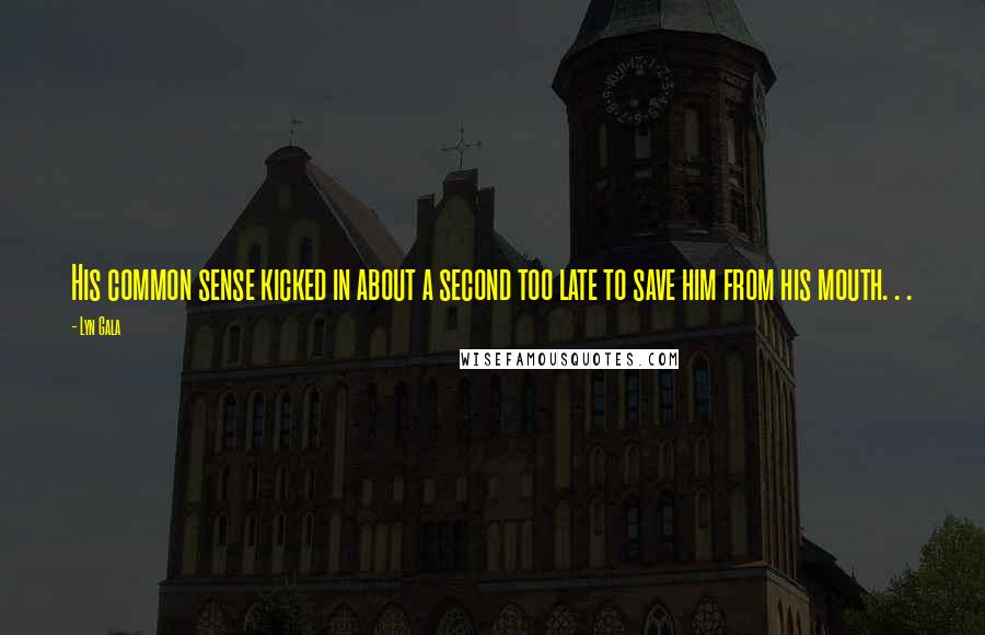 Lyn Gala Quotes: His common sense kicked in about a second too late to save him from his mouth. . .