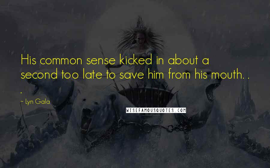 Lyn Gala Quotes: His common sense kicked in about a second too late to save him from his mouth. . .